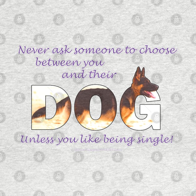 Never ask someone to choose between you and their dog unless you like being single - German Shepherd oil painting word art by DawnDesignsWordArt